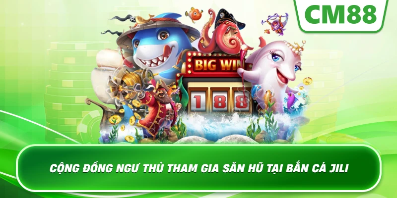 Cộng đồng ngư thủ tham gia săn hũ tại Bắn Cá JILI