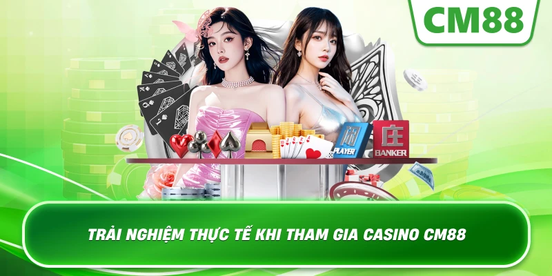 Trải nghiệm thực tế khi tham gia Casino Cm88